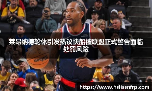 莱昂纳德轮休引发热议快船被联盟正式警告面临处罚风险